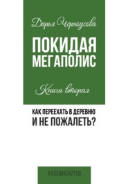 Покидая мегаполис. Книга вторая. Как переехать в деревню и не пожалеть?