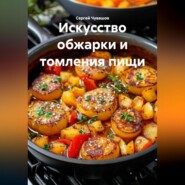 Искусство обжарки и томления пищи.