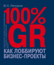 100% GR. Как лоббируют бизнес-проекты. Практическое пособие по взаимодействию с органами государственной власти