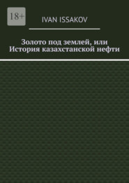 Золото под землей, или История казахстанской нефти