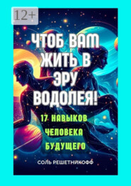 Чтоб вам жить в Эру Водолея! 17 навыков человека будущего