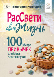 РасСвети свою Жизнь. 100 МикроПривычек для МегаБлагоПолучия