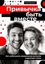 Привычка быть вместе. Как небольшие ежедневные ритуалы укрепляют связь