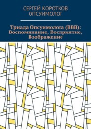 Триада Опсуимолога (ВВВ): Воспоминание, Восприятие, Воображение. Здесь и сейчас! ←Воспоминания |Восприятие| Воображение → ←Прошлое |Настоящее| Будущее →
