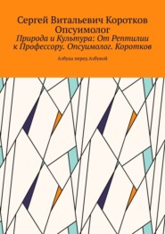 Природа и Культура: От Рептилии к Профессору. Опсуимолог. Коротков. Азбука перед Азбукой