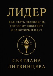 Лидер. Как стать человеком, которому доверяют и за которым идут