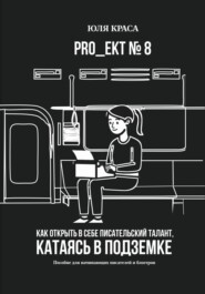 «PRO_ЕКТ 8» Как открыть в себе писательский талант, катаясь в подземке, или «Пособие для начинающих писателей и блогеров»