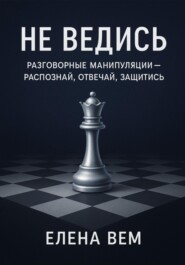 Не ведись: разговорные манипуляции – распознай, отвечай, защитись