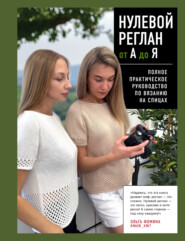 Нулевой реглан от А до Я. Полное практическое руководство по вязанию на спицах
