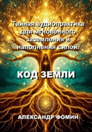 Код Земли: Тайная аудиопрактика для мгновенного наполнения силой