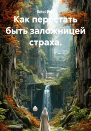 Как перестать быть заложницей страха.