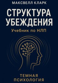 Структура убеждения. Учебник по НЛП. Серия «Тёмная психология»