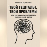 Твой гештальт, твои проблемы. Или как научиться управлять хаосом своей жизни