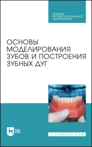 Основы моделирования зубов и построения зубных дуг. Учебное пособие для СПО. 3-е издание, стереотипное