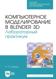 Компьютерное моделирование в Blender 3D. Лабораторный практикум. Учебное пособие для СПО