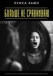 Больше не сравниваю. Как перестать мерить себя чужой жизнью и почувствовать свою ценность