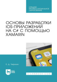 Основы разработки iOS-приложений на C# с помощью Xamarin. Учебное пособие для СПО. 3-е издание, стереотипное