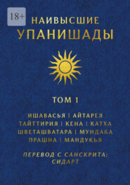Наивысшие Упанишады. Том 1. Ишавасья, Айтарея, Тайттирия, Кена, Катха, Шветашватара, Мундака, Прашна, Мандукья