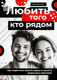 Любить того, кто рядом. Как перестать искать идеал и ценить реального партнера