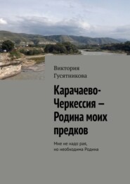 Карачаево-Черкессия – Родина моих предков. Мне не надо рая, но необходима Родина