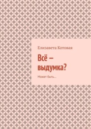 Всё – выдумка? Может быть…