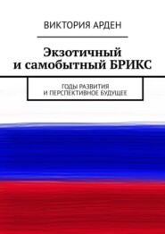 Экзотичный и самобытный БРИКС. Годы развития и перспективное будущее