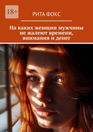 На каких женщин мужчины не жалеют времени, внимания и денег