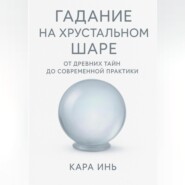 Гадание на хрустальном шаре от древних тайн до современной практики.