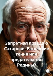 Запретная правда о Сахарове: Раскаяние гения или предательство Родины?