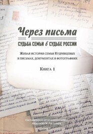 Через письма. Судьба семьи в судьбе России. Живая история семьи Кудрявцевых в письмах, документах и фотографиях. Книга 1