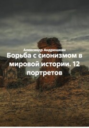 Борьба с сионизмом в мировой истории. 12 портретов