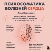 Психосоматика болезней сердца. Эффективные практики против инфаркта, аритмии и болезней сосудов