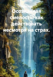 Осознанная смелость: как действовать несмотря на страх.