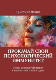 Прокачай свой психологический иммунитет. Стань суперустойчивым к несчастьям и невзгодам