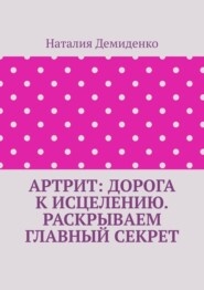 Артрит: дорога к исцелению. Раскрываем главный секрет