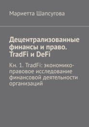 Децентрализованные финансы и право. TradFi и DeFi. Кн. 1. TradFi: экономико-правовое исследование финансовой деятельности организаций
