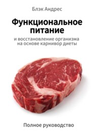 Функциональное питание и восстановление организма на основе карнивор-диеты. Полное руководство