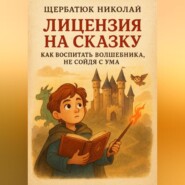 Лицензия на Сказку: Как Воспитать Волшебника, Не Сойдя с Ума