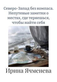 Северо-Запад без компаса. Непутевые заметки о местах, где теряешься, чтобы найти себя