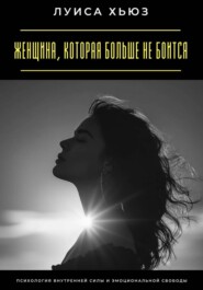 Женщина, которая больше не боится. Психология внутренней силы и эмоциональной свободы