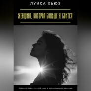 Женщина, которая больше не боится. Психология внутренней силы и эмоциональной свободы