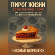 Пирог Жизни. Единственный Заход. Как съесть свой торт до того, как его съест чужое мнение.
