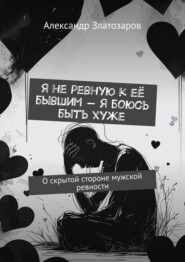 Я не ревную к её бывшим – я боюсь быть хуже. О скрытой стороне мужской ревности