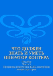 Что должен знать и уметь оператор коптера. Пособие. Часть 5. Прошивка приемника ELRS, настройки конфигураторов