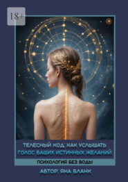 Телесный код. Как услышать голос ваших истинных желаний