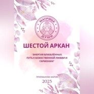 Матрица Судьбы. Шестой Аркан. Энергия Влюблённых: путь к божественной любви и гармонии