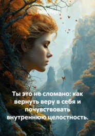Ты это не сломано: как вернуть веру в себя и почувствовать внутреннюю целостность.