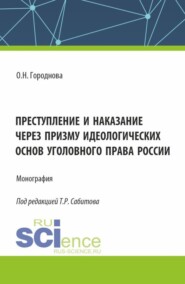 Преступление и наказание через призму идеологических основ уголовного права России. (Аспирантура, Бакалавриат, Магистратура, Специалитет). Монография.