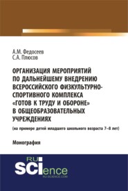 Организация мероприятий по дальнейшему внедрению всероссийского физкультурно – спортивного комплекса готов к труду и обороне в общеобразовательных учреждениях. (Аспирантура, Бакалавриат, Магистратура). Монография.