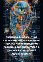 Квантово-дивергентное системное мета-мышление (КДСМ): Новая парадигма познания для эпохи VUCA в диалоге с концепцией Эдгара Морена